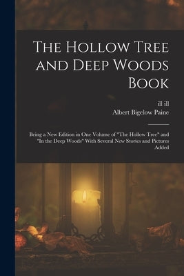 The Hollow Tree and Deep Woods Book: Being a new Edition in one Volume of "The Hollow Tree" and "In the Deep Woods" With Several new Stories and Pictu by Paine, Albert Bigelow