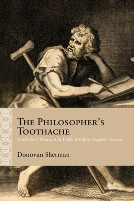 The Philosopher's Toothache: Embodied Stoicism in Early Modern English Drama by Sherman, Donovan