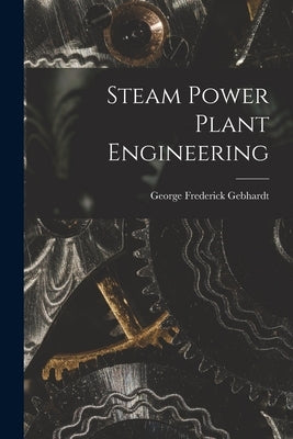 Steam Power Plant Engineering by Gebhardt, George Frederick