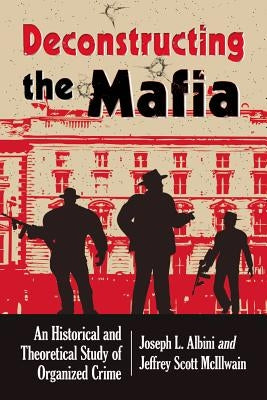 Deconstructing Organized Crime: An Historical and Theoretical Study by Albini, Joseph L.