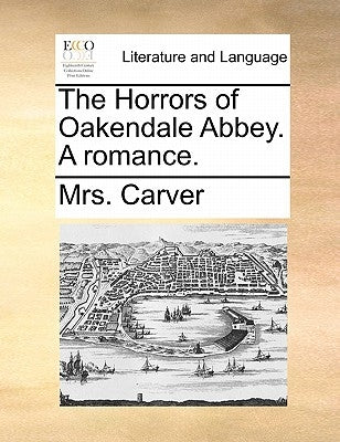 The Horrors of Oakendale Abbey. a Romance. by Carver, Mrs