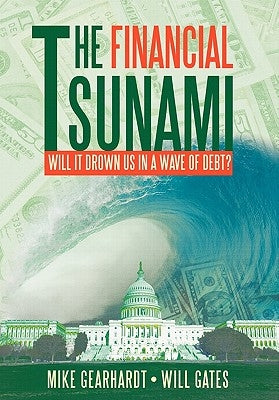 The Financial Tsunami: Will It Drown Us in a Wave of Debt? by Gearhardt, Mike