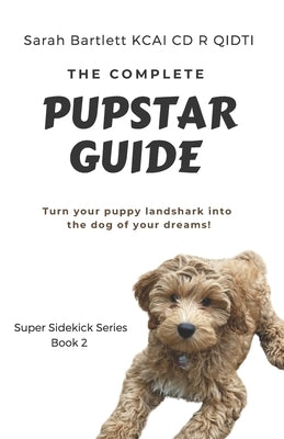 The Complete PupStar Guide: Turn your puppy land shark into the dog of your dreams! by Bartlett Kcai CD R. Qidti, Sarah