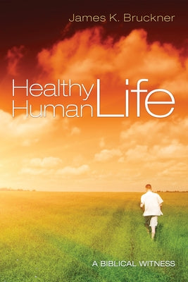 Healthy Human Life: A Biblical Witness by Bruckner, James K.