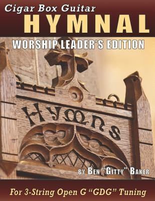 Cigar Box Guitar Hymnal - Worship Leader's Edition: 113 Beloved Hymns and Spirituals with Tablature, Lyrics & Chords for 3-string Cigar Box Guitars by Baker, Ben Gitty