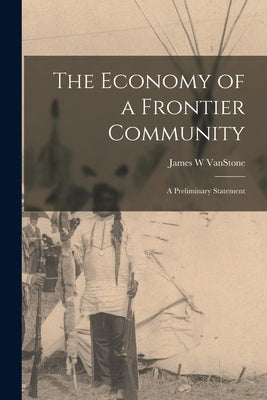 The Economy of a Frontier Community: a Preliminary Statement by Vanstone, James W.