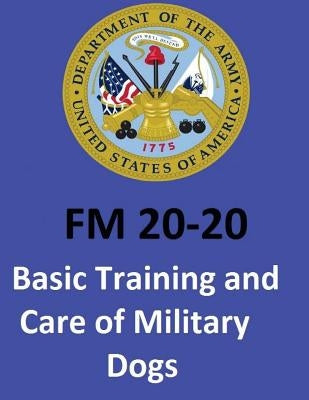 FM 20-20 Basic Training and Care of Military Dogs. United States. Department of the Army by Department of the Army, United States