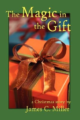 The Magic in the Gift: A Christmas Story by Miller, James C.