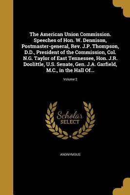 The American Union Commission. Speeches of Hon. W. Dennison, Postmaster-general, Rev. J.P. Thompson, D.D., President of the Commission, Col. N.G. Tayl by Anonymous