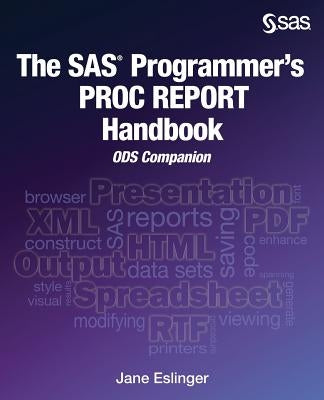 The SAS Programmer's PROC REPORT Handbook: ODS Companion by Eslinger, Jane