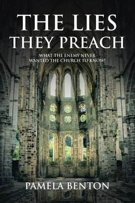 The Lies They Preach: What The Enemy Never Wanted The Church To Know! by Benton, Pamela