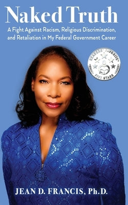 Naked Truth: A Fight Against Racism, Religious Discrimination, and Retaliation in My Federal Government Career by Francis, Jean D.