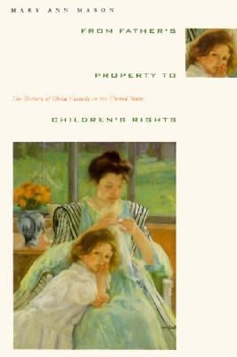 From Father's Property to Children's Rights: The History of Child Custody in the United States by Mason, Mary Ann