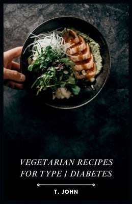 Vegetarian Recipes for Type 1 Diabetes: The 30-Day Vegetarian Meal Plan for Type 1 Diabetics by John, T.