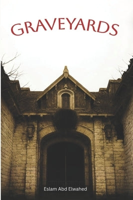 Graveyards: 100 True Horror Stories of Haunted Cemeteries and Restless Spirits by Abd Elwahed, Eslam