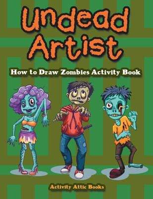 Undead Artist: How to Draw Zombies Activity Book by Activity Attic Books