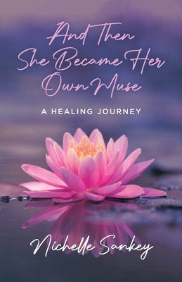 And Then She Became Her Own Muse: A Healing Journey by Sankey, Nichelle