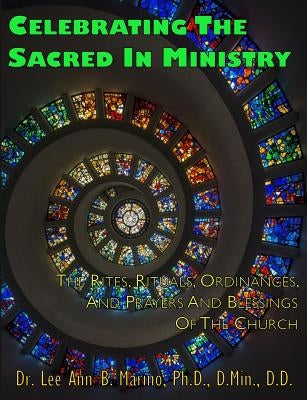 Celebrating The Sacred In Ministry: Rites, Rituals, Ordinances, And Prayers For The Church by Marino, Lee Ann B.