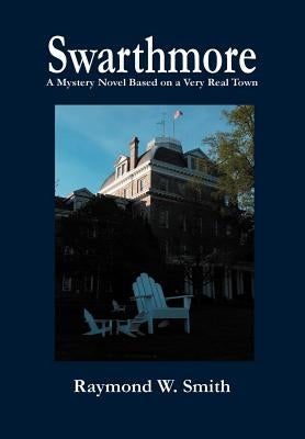 Swarthmore: A Mystery Novel Based on a Very Real Town by Smith, Raymond W.