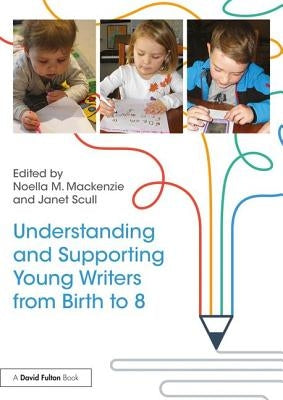 Understanding and Supporting Young Writers from Birth to 8 by Scull, Janet