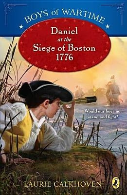 Boys of Wartime: Daniel at the Siege of Boston, 1776 by Calkhoven, Laurie