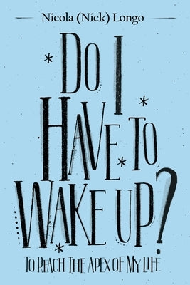 Do I Have to Wake Up?: To Reach the Apex of My Life by Longo, Nicola (Nick)