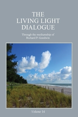 The Living Light Dialogue Volume 14: Spiritual Awareness Classes of the Living Light Philosophy by Goodwin, Richard P.