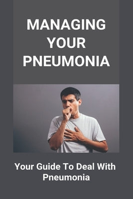 Managing Your Pneumonia: Your Guide To Deal With Pneumonia: Deal With Pneumonia by Rudis, Rosamaria