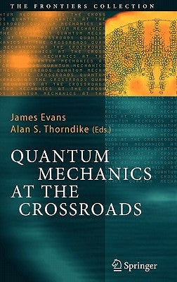 Quantum Mechanics at the Crossroads: New Perspectives from History, Philosophy and Physics by Evans, James