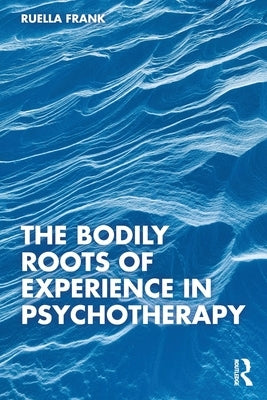 The Bodily Roots of Experience in Psychotherapy: Moving Self by Frank, Ruella