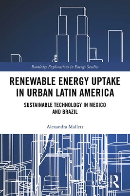 Renewable Energy Uptake in Urban Latin America: Sustainable Technology in Mexico and Brazil by Mallett, Alexandra