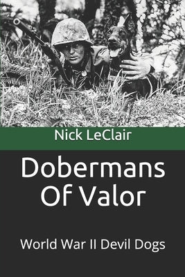 Dobermans Of Valor: World War II Devil Dogs by LeClair, Nick
