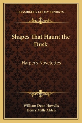 Shapes That Haunt the Dusk: Harper's Novelettes by Howells, William Dean