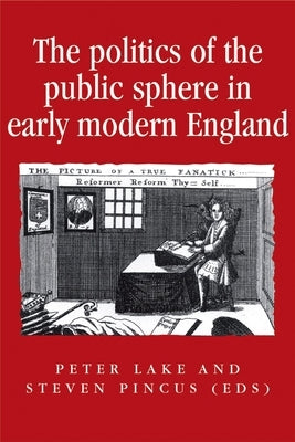 The Politics of the Public Sphere in Early Modern England: Public Persons and Popular Spirits by Lake, Peter