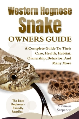 Western Hognose Snake Owners Guide: A Complete Guide to Their Care, Health, Habitat, Ownership, Behavior, And Many More. by Serpentis, Maximus