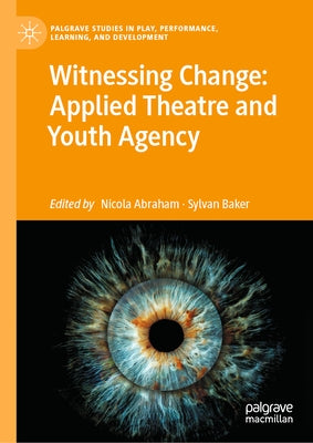 Witnessing Change: Applied Theatre and Youth Agency by Abraham, Nicola