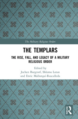 The Templars: The Rise, Fall, and Legacy of a Military Religious Order by Burgtorf, Jochen