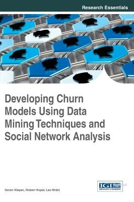 Developing Churn Models Using Data Mining Techniques and Social Network Analysis by Klepac, Goran