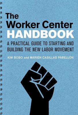 The Worker Center Handbook: A Practical Guide to Starting and Building the New Labor Movement by Bobo, Kim