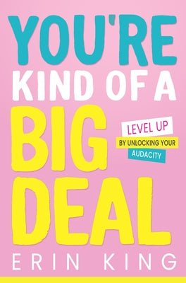 You're Kind of a Big Deal: Level Up by Unlocking Your Audacity by King, Erin