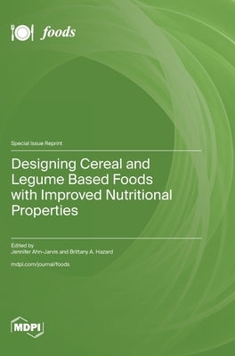 Designing Cereal and Legume Based Foods with Improved Nutritional Properties by Ahn-Jarvis, Jennifer
