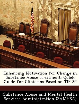 Enhancing Motivation for Change in Substance Abuse Treatment: Quick Guide for Clinicians Based on Tip 35 by Substance Abuse and Mental Health Servic
