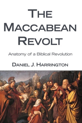 The Maccabean Revolt: Anatomy of a Biblical Revolution by Harrington, Daniel J.