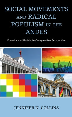 Social Movements and Radical Populism in the Andes: Ecuador and Bolivia in Comparative Perspective by Collins, Jennifer N.