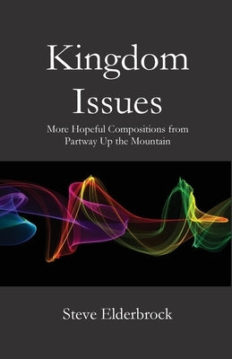 Kingdom Issues: More Hopeful Compositions from Partway Up the Mountain by Elderbrock, Steve
