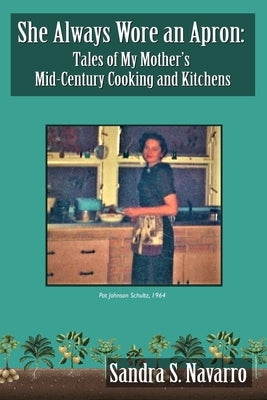 She Always Wore an Apron: Tales of My Mother's Mid-Century Cooking and Kitchens by Navarro, Sandra S.