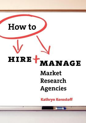 How To Hire & Manage Market Research Agencies by Korostoff, Kathryn