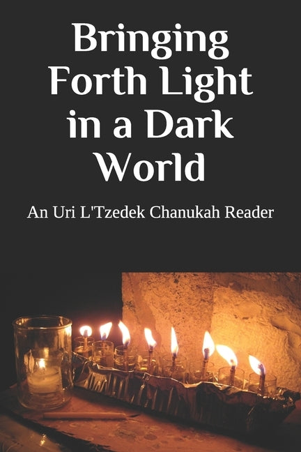 Bringing Forth Light in a Dark World: An Uri L'Tzedek Chanukah Reader by L'Tzedek, Uri