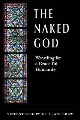 The Naked God: Wrestling for a Grace-Ful Humanity by Strudwick, Vincent