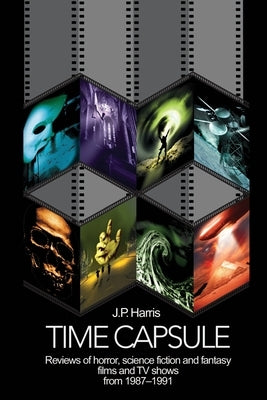 Time Capsule: Reviews of horror, science fiction and fantasy films and TV shows from 1987-1991 by Harris, J. P.